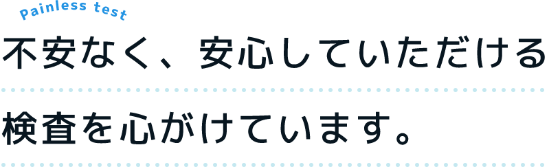 不安なく、安心していただける検査を心がけています。