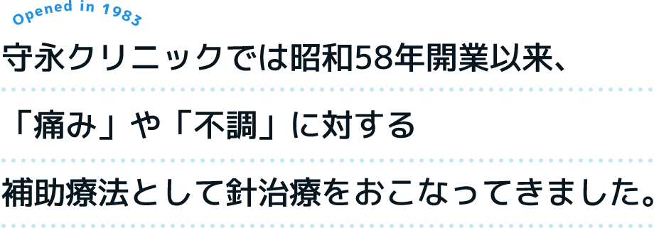 守永クリニックでは昭和58年開業以来、「痛み」や「不調」に対する補助療法として針治療をおこなってきました。