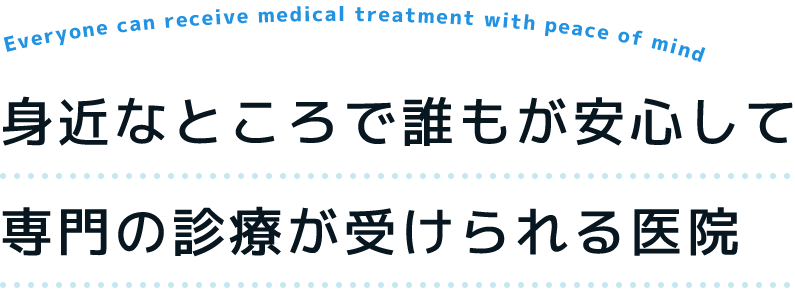 身近なところで誰もが安心して専門の診療が受けられる医院