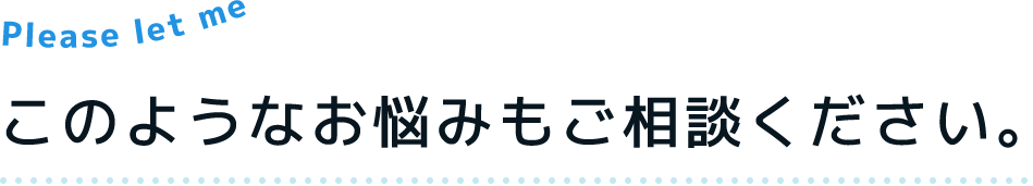 このようなお悩みもご相談ください。